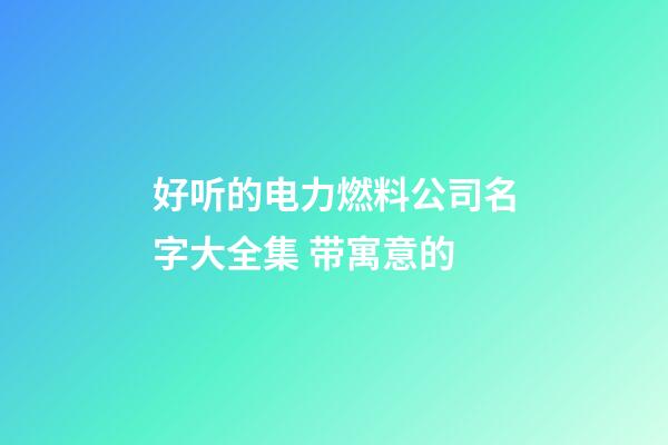 好听的电力燃料公司名字大全集 带寓意的-第1张-公司起名-玄机派